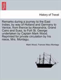 Remarks During a Journey to the East Indies, by Way of Holland and Germany to Venice, from Thence by Alexandria, Grand Cairo and Suez, to Fort St. George