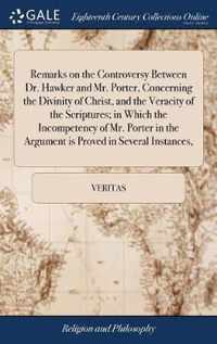 Remarks on the Controversy Between Dr. Hawker and Mr. Porter, Concerning the Divinity of Christ, and the Veracity of the Scriptures; in Which the Incompetency of Mr. Porter in the Argument is Proved in Several Instances,