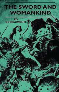The Sword And Womankind - Being A Study Of The Influence Of 'The Queen Of Weapons' Upon The Moral And Social Status Of Women