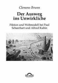 Der Ausweg ins Unwirkliche: Fiktion und Weltmodell bei Paul Scheerbart und Alfred Kubin