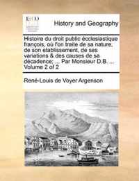 Histoire Du Droit Public Ecclesiastique Francois, Ou L'On Traite de Sa Nature, de Son Etablissement, de Ses Variations & Des Causes de Sa Decadence; ... Par Monsieur D.B. ... Volume 2 of 2