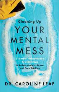 Cleaning Up Your Mental Mess - 5 Simple, Scientifically Proven Steps to Reduce Anxiety, Stress, and Toxic Thinking