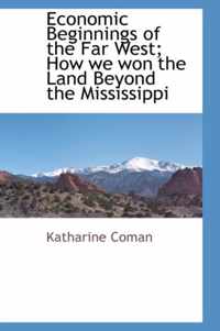 Economic Beginnings of the Far West; How We Won the Land Beyond the Mississippi