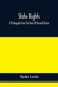 State Rights; A Photograph From The Ruins Of Ancient Greece, With Appended Dissertations On The Ideas Of Nationality, Of Sovereignty, And The Right Of Revolution