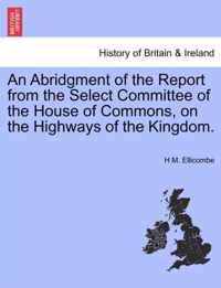 An Abridgment of the Report from the Select Committee of the House of Commons, on the Highways of the Kingdom.