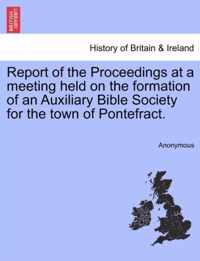 Report of the Proceedings at a Meeting Held on the Formation of an Auxiliary Bible Society for the Town of Pontefract.