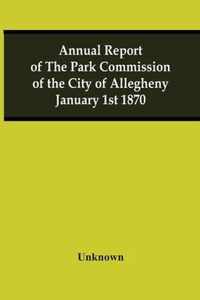 Annual Report Of The Park Commission Of The City Of Allegheny January 1St 1870