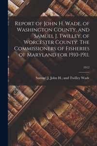 Report of John H. Wade, of Washington County, and Samuel J. Twilley, of Worcester County. The Commissioners of Fisheries of Maryland for 1910-1911.; 1912