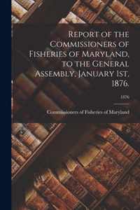 Report of the Commissioners of Fisheries of Maryland, to the General Assembly, January 1st, 1876.; 1876