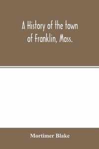A history of the town of Franklin, Mass.; from its settlement to the completion of its first century, 2d March, 1878; with genealogical notices of its earliest families, sketches of its professional men, and a report of the centennial celebration