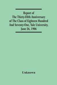 Report Of The Thirty-Fifth Anniversary Of The Class Of Eighteen Hundred And Seventy-One, Yale University, June 26, 1906