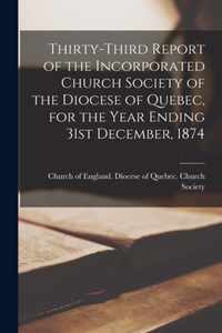 Thirty-third Report of the Incorporated Church Society of the Diocese of Quebec, for the Year Ending 31st December, 1874 [microform]