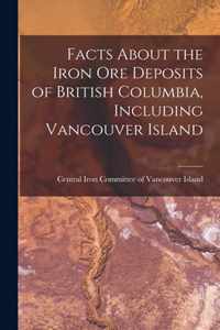 Facts About the Iron Ore Deposits of British Columbia, Including Vancouver Island [microform]