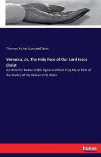 Veronica, or, The Holy Face of Our Lord Jesus Christ