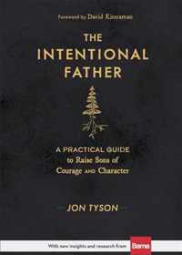 The Intentional Father - A Practical Guide to Raise Sons of Courage and Character