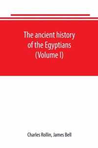 The ancient history of the Egyptians, Carthaginians, Assyrians, Babylonians, Medes and Persians, Grecians and Macedonians. Including a history of the arts and sciences of the ancients (Volume I)