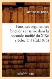 Paris, Ses Organes, Ses Fonctions Et Sa Vie Dans La Seconde Moitie Du Xixe Siecle. T. 1 (Ed.1875)