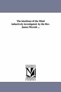 The Intuitions of the Mind Inductively Investigated. by the REV. James McCosh ...