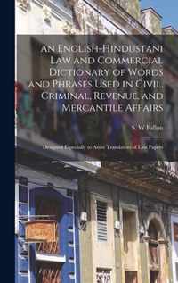 An English-Hindustani Law and Commercial Dictionary of Words and Phrases Used in Civil, Criminal, Revenue, and Mercantile Affairs; Designed Especially to Assist Translators of Law Papers