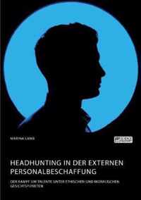 Headhunting in der externen Personalbeschaffung. Der Kampf um Talente unter ethischen und moralischen Gesichtspunkten