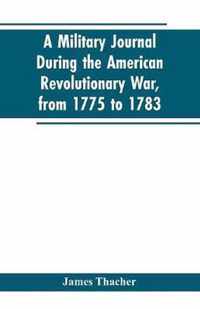 A military journal during the American revolutionary war, from 1775 to 1783; describing interesting events and transactions from this period; with numerous historical facts and anecdotes, from the original manuscript