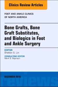 Bone Grafts, Bone Graft Substitutes, and Biologics in Foot and Ankle Surgery, An Issue of Foot and Ankle Clinics of North America