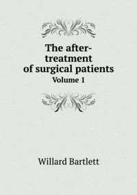 The after-treatment of surgical patients Volume 1