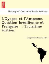 L'Oyapoc et l'Amazone. Question bresilienne et francaise ... Troisieme edition.
