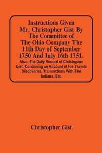 Instructions Given Mr. Christopher Gist By The Committee Of The Ohio Company The 11Th Day Of September 1750 And July 16Th 1751. Also, The Daily Record
