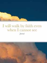 I will walk by faith even when I cannot see