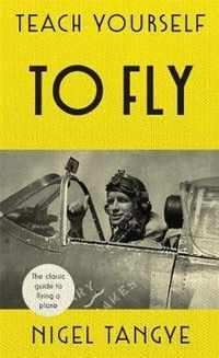 Teach Yourself to Fly The classic guide to flying a plane