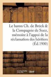 Le Baron Ch. de Bruck Et La Compagnie de Suez: Memoire A l'Appui de la Reclamation Des Heritiers