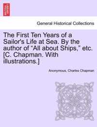 The First Ten Years of a Sailor's Life at Sea. By the author of "All about Ships," etc. [C. Chapman. With illustrations.]