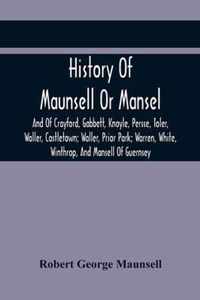 History Of Maunsell Or Mansel, And Of Crayford, Gabbett, Knoyle, Persse, Toler, Waller, Castletown; Waller, Prior Park; Warren, White, Winthrop, And Mansell Of Guernsey