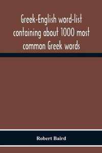 Greek-English Word-List Containing About 1000 Most Common Greek Words, So Arranged As To Be Most Easily Learned And Remembered