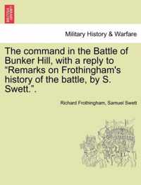 The Command in the Battle of Bunker Hill, with a Reply to Remarks on Frothingham's History of the Battle, by S. Swett..
