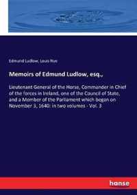 Memoirs of Edmund Ludlow, esq.,: Lieutenant General of the Horse, Commander in Chief of the forces in Ireland, one of the Council of State, and a Member of the Parliament which began on November 3, 1640