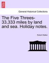 The Five Threes-33,333 Miles by Land and Sea. Holiday Notes.