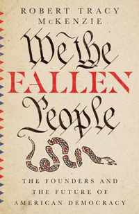 We the Fallen People - The Founders and the Future of American Democracy