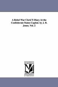 A Rebel War Clerk's Diary at the Confederate States Capital. by J. B. Jones. Vol. 2