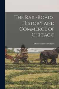 The Rail-roads, History and Commerce of Chicago