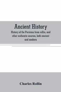 Ancient history. History of the Persians from rollin, and other authentic sources, both ancient and modern