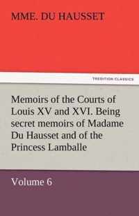 Memoirs of the Courts of Louis XV and XVI. Being secret memoirs of Madame Du Hausset, lady's maid to Madame de Pompadour, and of the Princess Lamballe - Volume 6