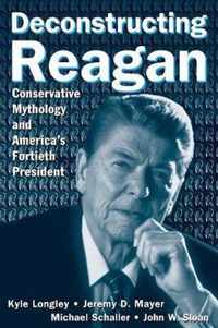 Deconstructing Reagan: Conservative Mythology and America's Fortieth President