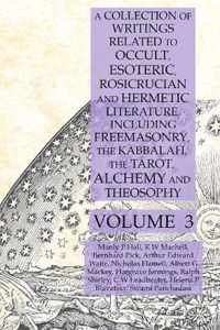 A Collection of Writings Related to Occult, Esoteric, Rosicrucian and Hermetic Literature, Including Freemasonry, the Kabbalah, the Tarot, Alchemy and Theosophy Volume 3