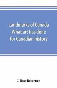 Landmarks of Canada. What art has done for Canadian history; a guide to the J. Ross Robertson historical collection in the Public reference library, Toronto, Canada. This catalogue of the collection covers three thousand seven hundred illustrations and in