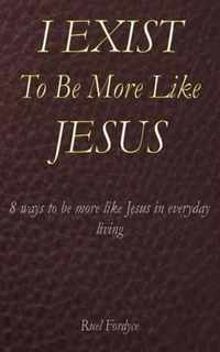 I Exist To Be More Like Jesus