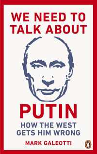 We Need to Talk about Putin: Why the West Gets Him Wrong, and How to Get Him Right