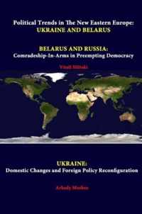 Political Trends in the New Eastern Europe: Ukraine and Belarus - Belarus and Russia: Comradeship-in-Arms in Preempting Democracy - Ukraine