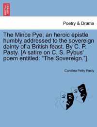 The Mince Pye; An Heroic Epistle Humbly Addressed to the Sovereign Dainty of a British Feast. by C. P. Pasty. [A Satire on C. S. Pybus' Poem Entitled